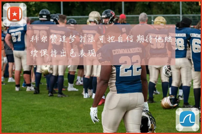 科尔赞追梦打法可控自信期待他继续保持出色表现