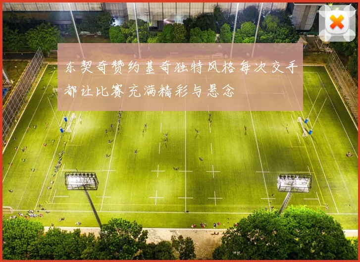 东契奇赞约基奇独特风格每次交手都让比赛充满精彩与悬念