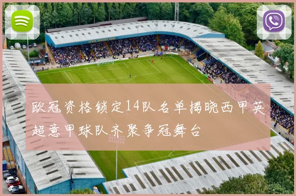 欧冠资格锁定14队名单揭晓西甲英超意甲球队齐聚争冠舞台