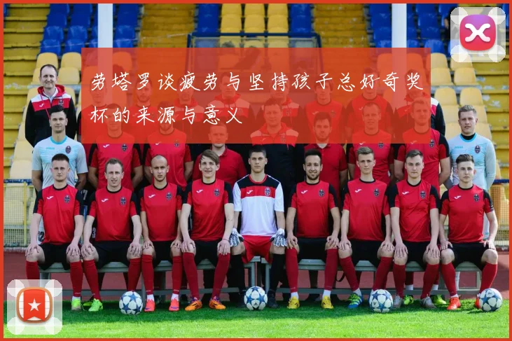 劳塔罗谈疲劳与坚持孩子总好奇奖杯的来源与意义