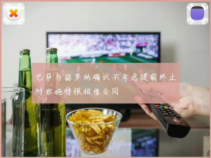 巴萨与赫罗纳确认不考虑提前终止特尔施特根租借合同