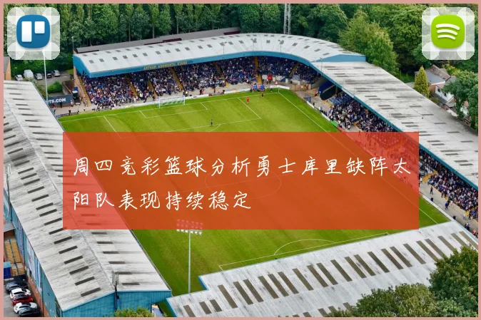 周四竞彩篮球分析勇士库里缺阵太阳队表现持续稳定
