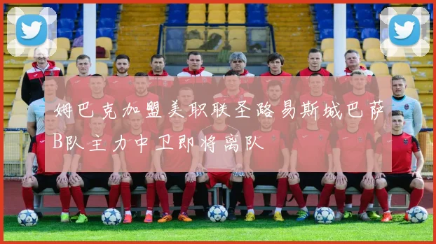 姆巴克加盟美职联圣路易斯城巴萨B队主力中卫即将离队