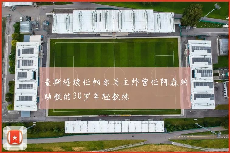 奎斯塔续任帕尔马主帅曾任阿森纳助教的30岁年轻教练