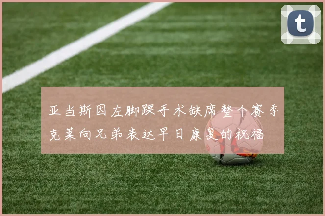 亚当斯因左脚踝手术缺席整个赛季克莱向兄弟表达早日康复的祝福