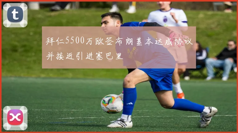 拜仁5500万欧签布朗基本达成协议并接近引进塞巴里
