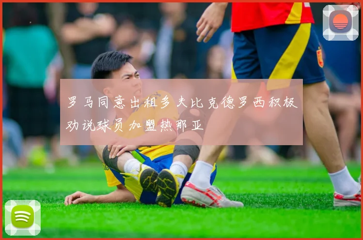罗马同意出租多夫比克德罗西积极劝说球员加盟热那亚
