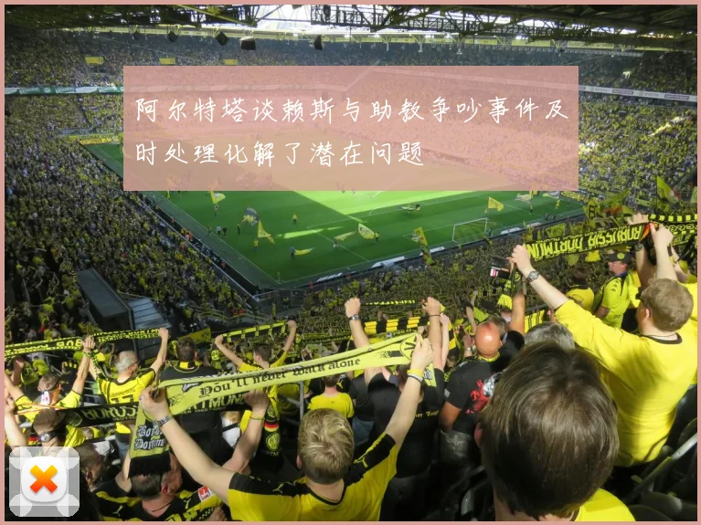 阿尔特塔谈赖斯与助教争吵事件及时处理化解了潜在问题